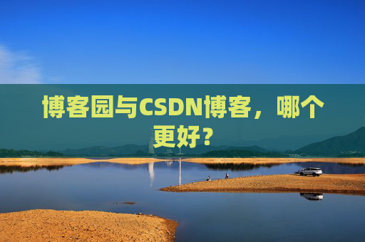 博客园与CSDN博客，哪个更好？