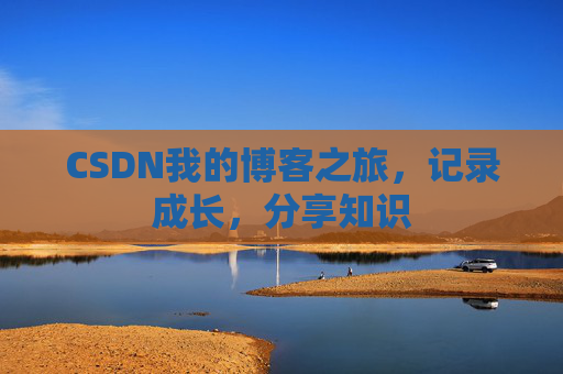 CSDN我的博客之旅，记录成长，分享知识