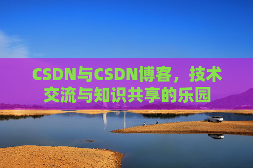 CSDN与CSDN博客，技术交流与知识共享的乐园